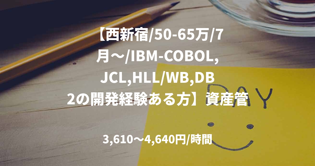 【西新宿/50-65万/7月～/IBM-COBOL,JCL,HLL/WB,DB2の開発経験ある方】資産管理銀行向け開発