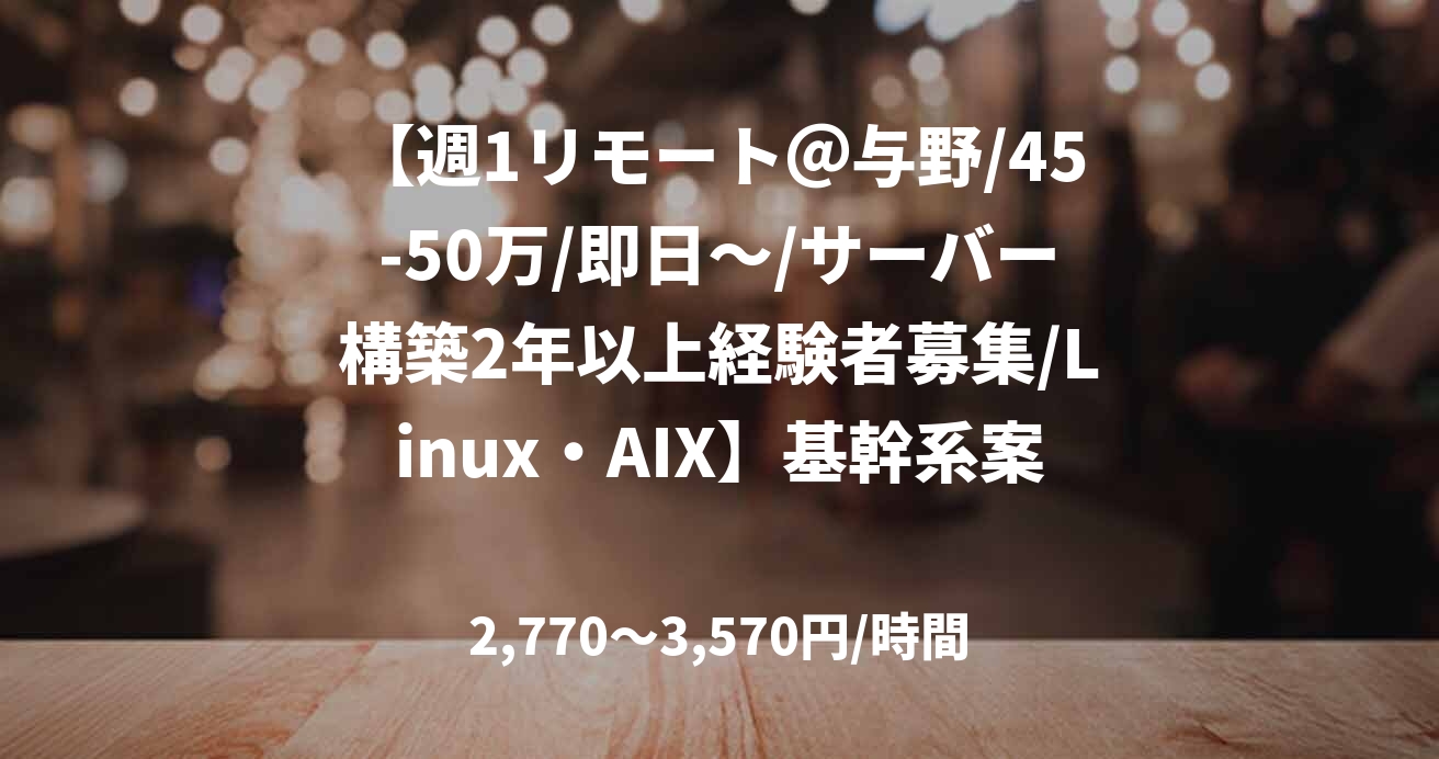 【週1リモート＠与野/45-50万/即日～/サーバー構築2年以上経験者募集/Linux・AIX】基幹系案件推進_0512