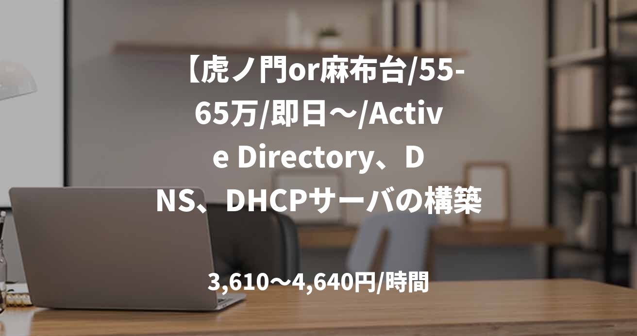 【虎ノ門or麻布台/55-65万/即日~/Active Directory、DNS、DHCPサーバの構築・運用経験】Windowsサーバ/VDI基盤の運用・管理業務