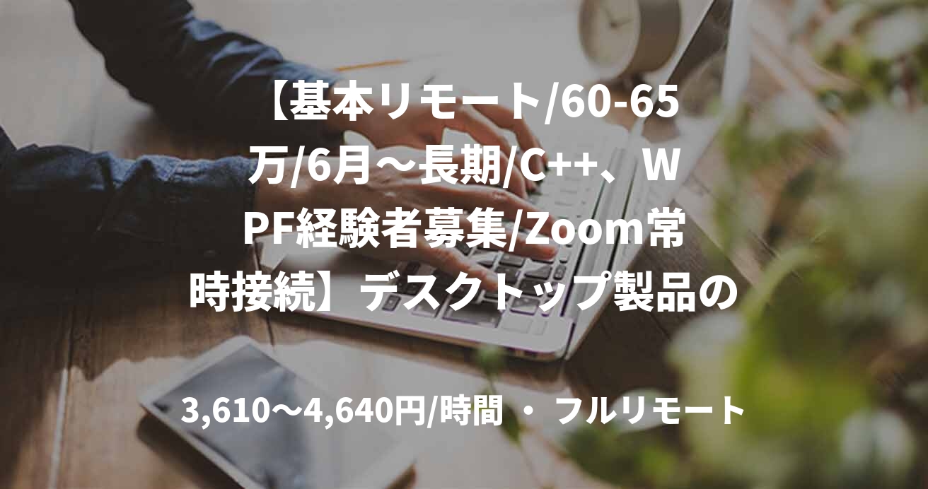 【基本リモート/60-65万/6月～長期/C++、WPF経験者募集/Zoom常時接続】デスクトップ製品の開発支援