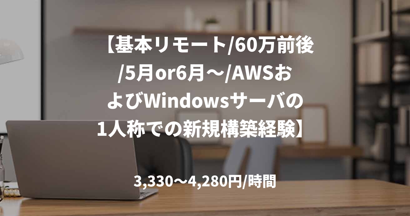 【基本リモート/60万前後/5月or6月～/AWSおよびWindowsサーバの1人称での新規構築経験】