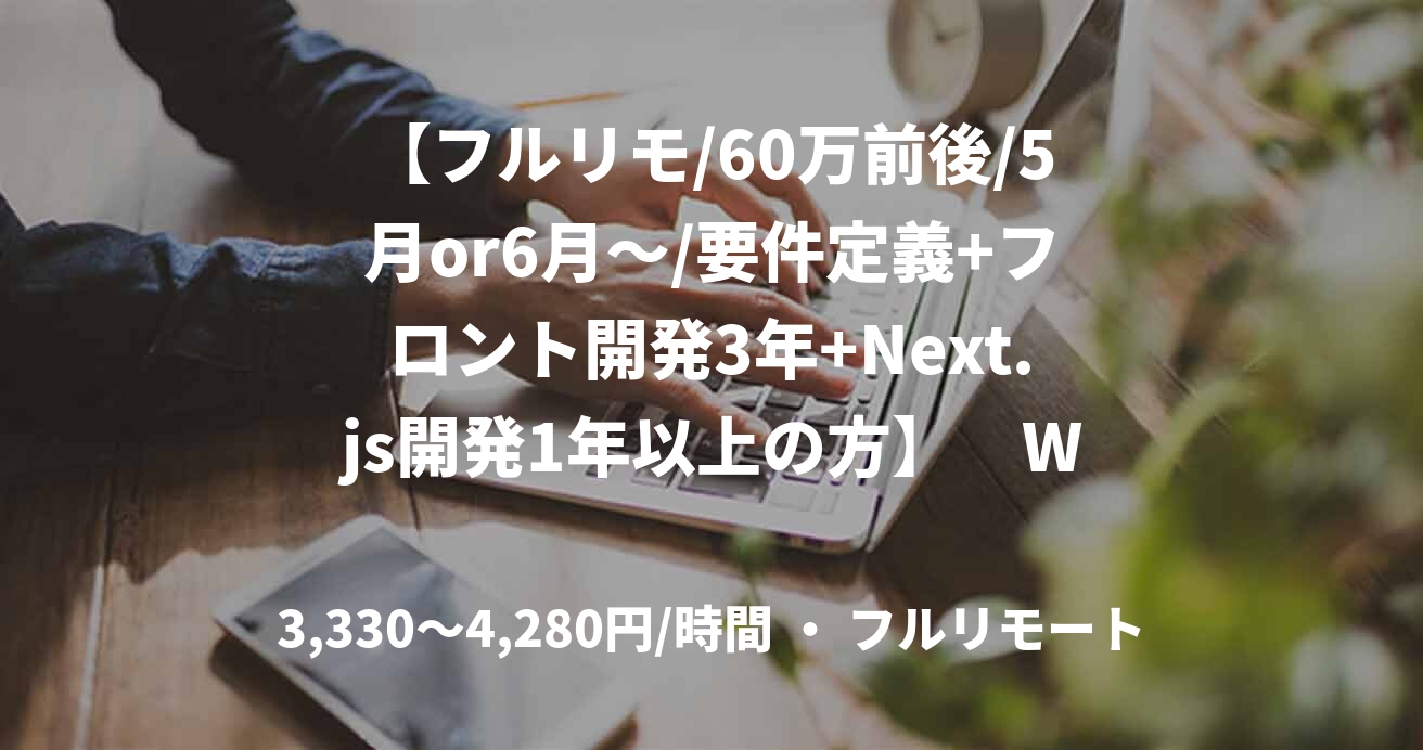 【フルリモ/60万前後/5月or6月～/要件定義+フロント開発3年+Next.js開発1年以上の方】　Webサービスのシステム開発支援