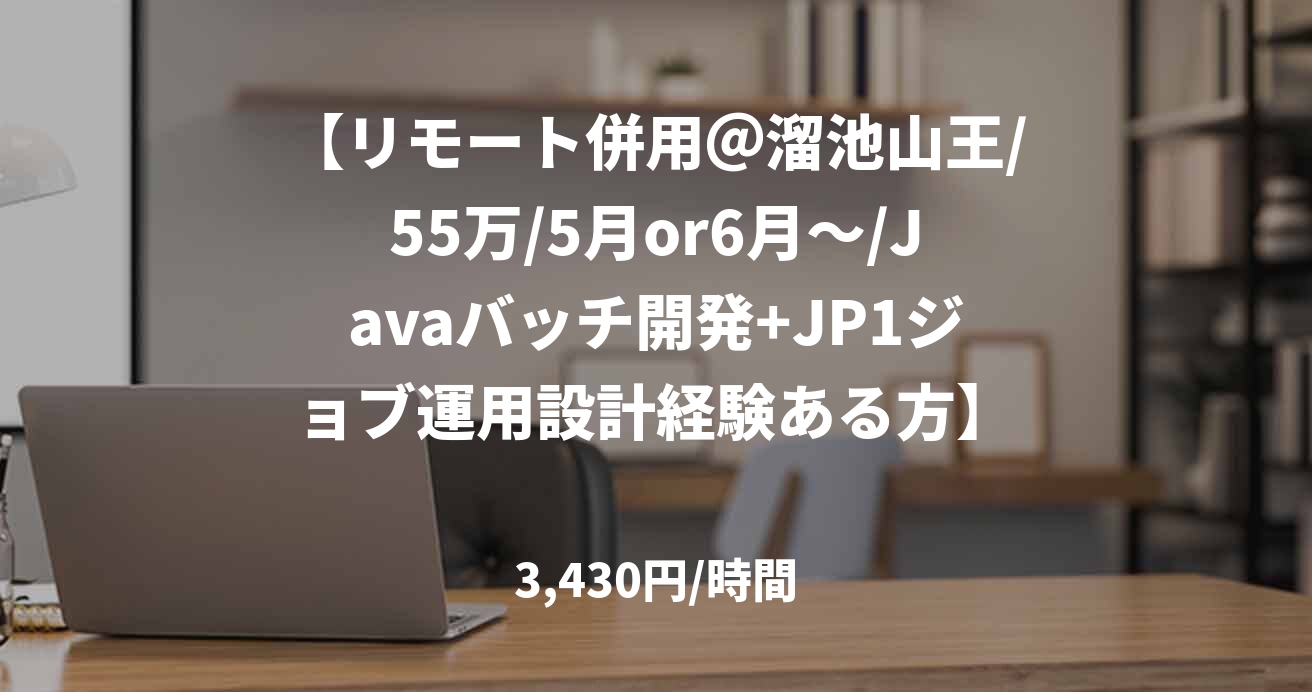【リモート併用＠溜池山王/55万/5月or6月～/Javaバッチ開発+JP1ジョブ運用設計経験ある方】