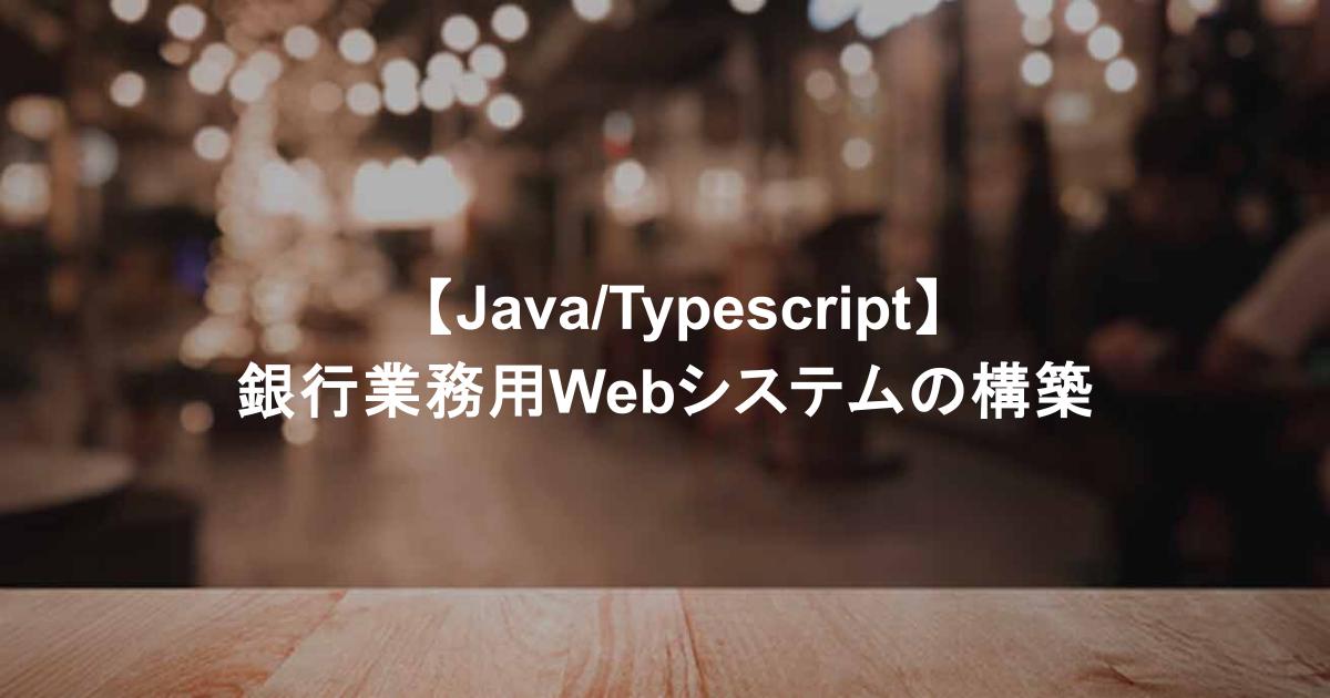 【Java/Typescript】銀行業務用Webシステムの構築