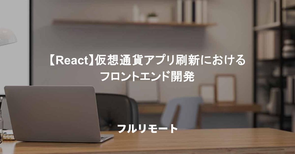 【React/フルリモート】仮想通貨アプリ刷新におけるフロントエンド開発