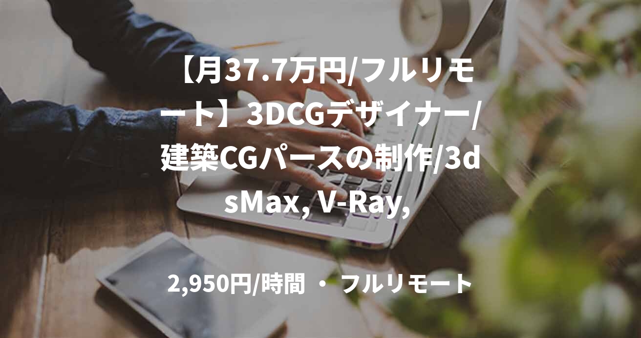 【月37.7万円/フルリモート】3DCGデザイナー/建築CGパースの制作/3dsMax, V-Ray, ChaosVantage, Twinmotion/JOB48906