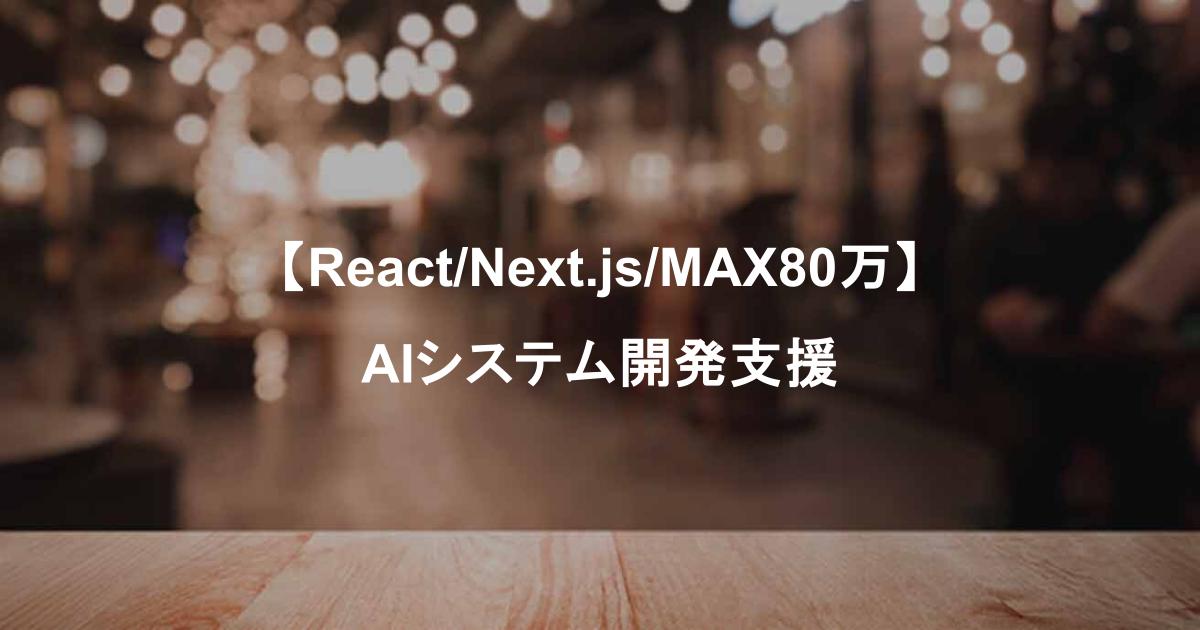 【React/Next.js/MAX80万】AIシステム開発支援