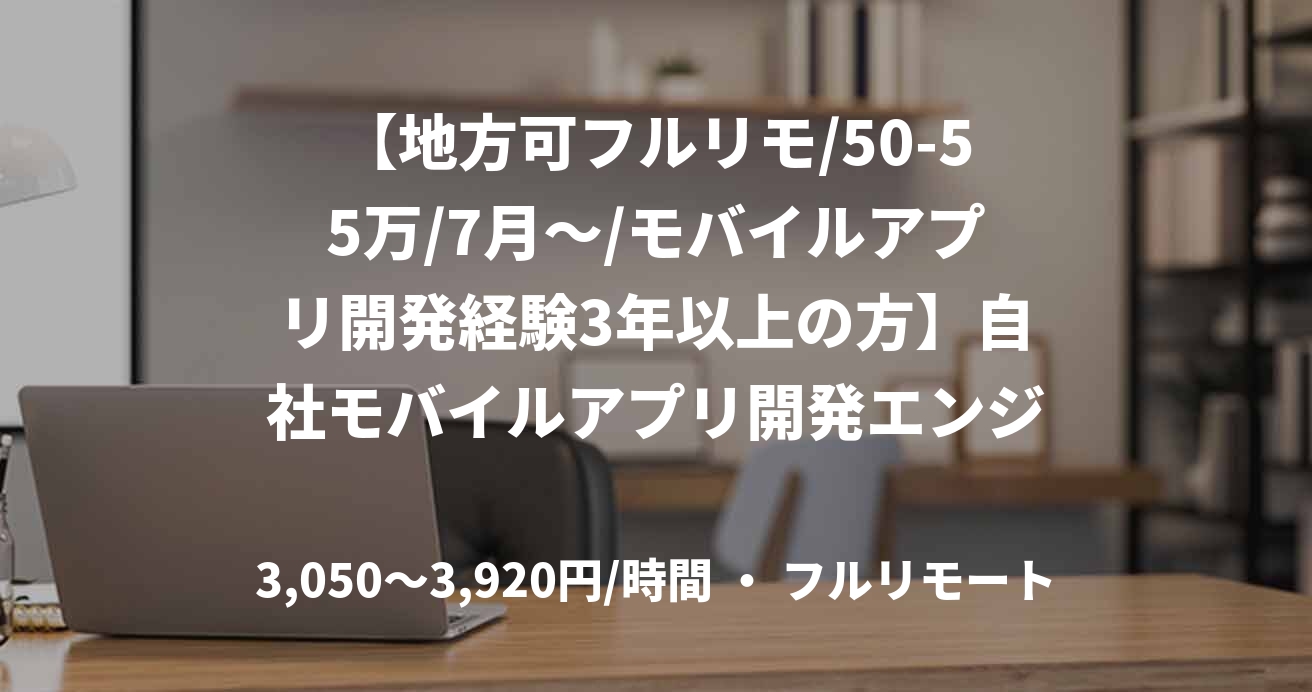 【地方可フルリモ/50-55万/7月～/モバイルアプリ開発経験3年以上の方】自社モバイルアプリ開発エンジニア（Swift or Kotlin）