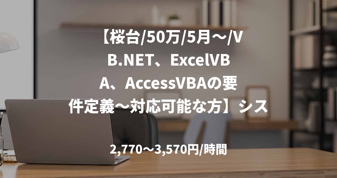 【桜台/50万/5月～/VB.NET、ExcelVBA、AccessVBAの要件定義～対応可能な方】システム構築支援