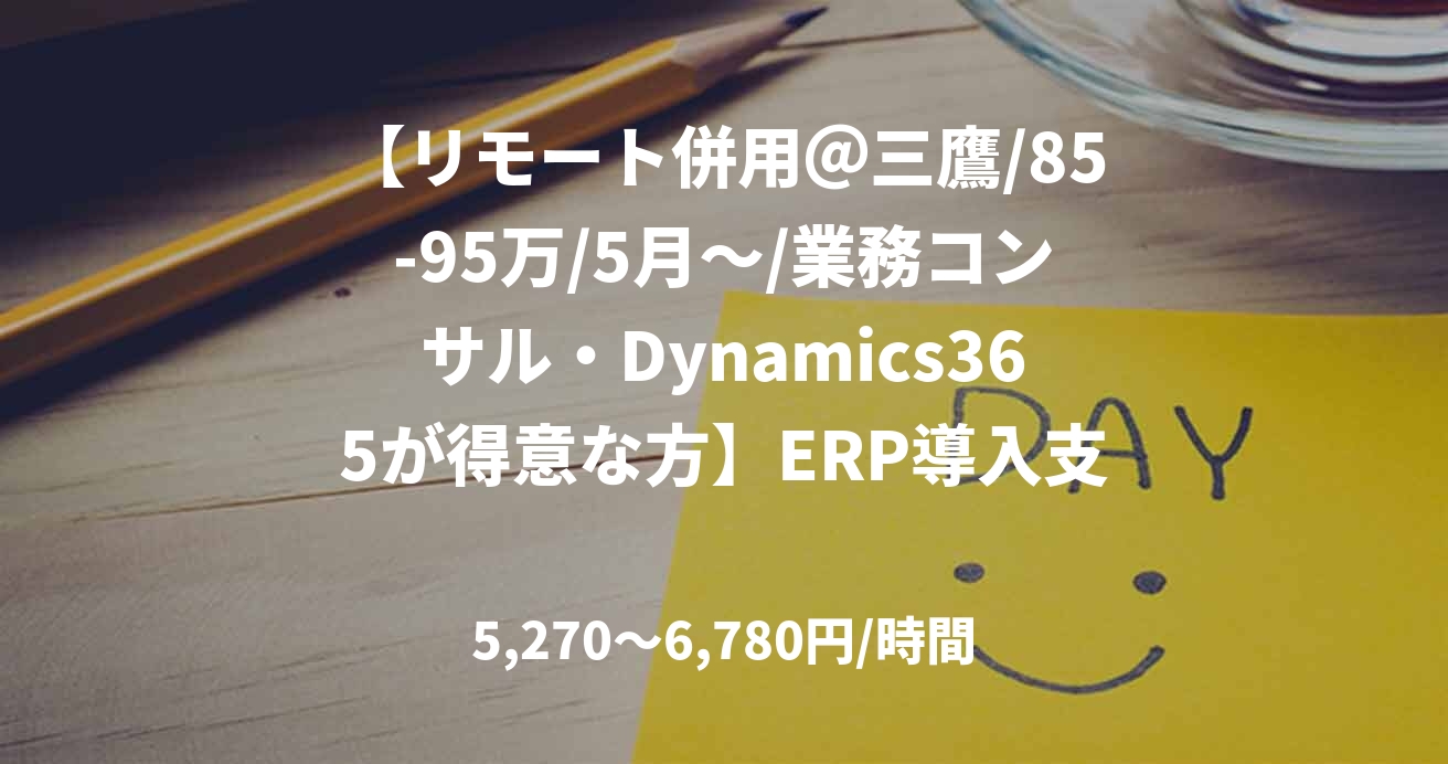 【リモート併用＠三鷹/85-95万/5月～/業務コンサル・Dynamics365が得意な方】ERP導入支援コンサルタント