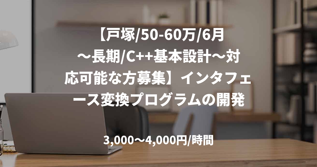 【戸塚/50-60万/6月～長期/C++基本設計～対応可能な方募集】インタフェース変換プログラムの開発