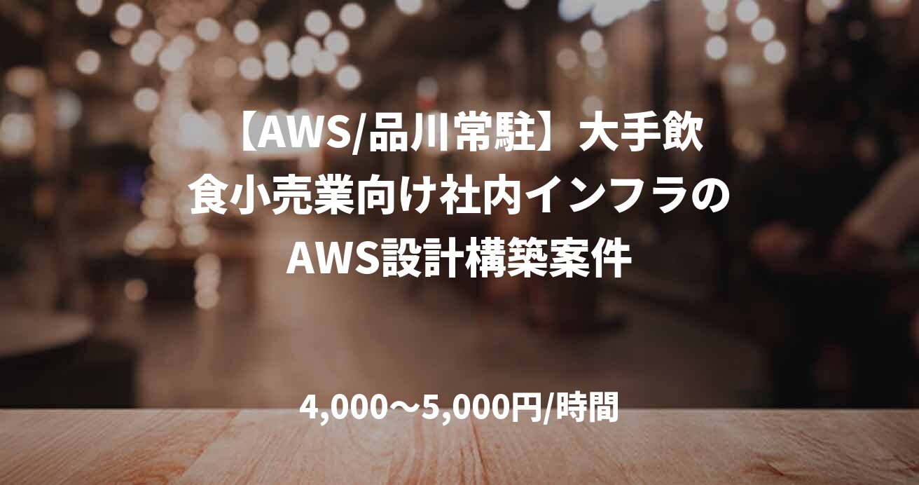 【AWS/品川常駐】大手飲食小売業向け社内インフラのAWS設計構築案件
