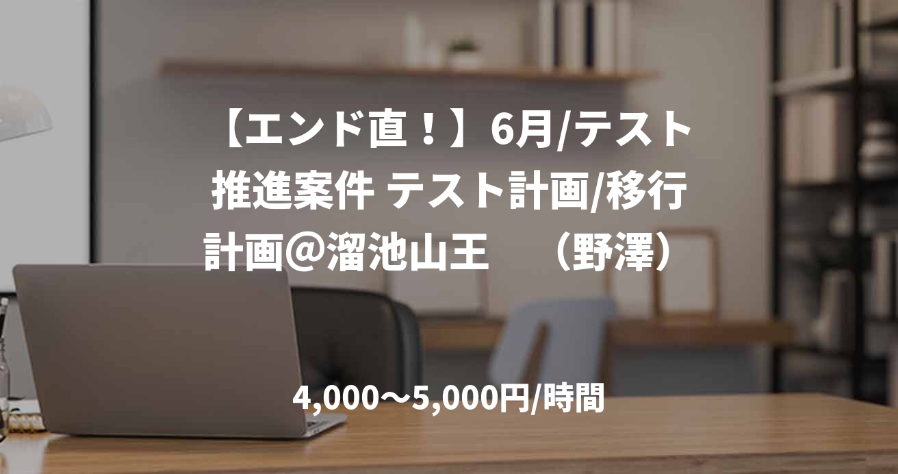 【エンド直！】6月/テスト推進案件 テスト計画/移行計画＠溜池山王　（野澤）