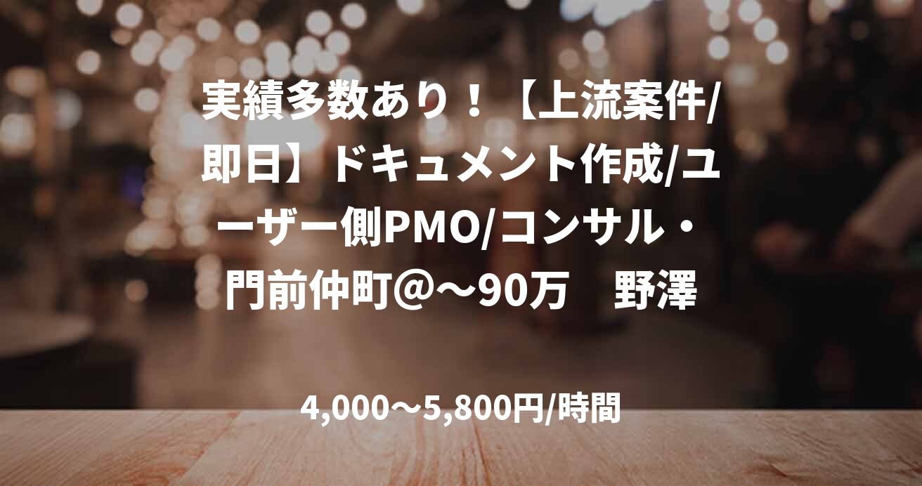 実績多数あり！【上流案件/即日】ドキュメント作成/ユーザー側PMO/コンサル・門前仲町＠～90万　野澤