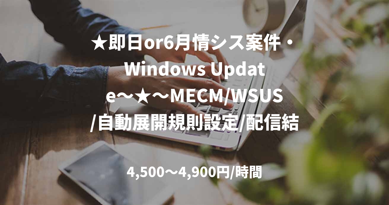 ★即日or6月情シス案件・Windows Update～★～MECM/WSUS/自動展開規則設定/配信結果の分析/レポート作成経験/Active Directory　八巻
