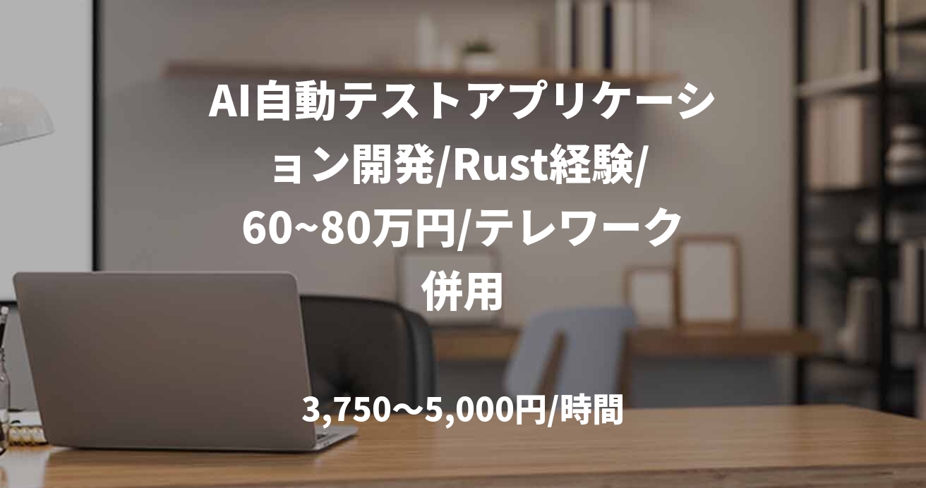 AI自動テストアプリケーション開発/Rust経験/ 60~80万円/テレワーク併用
