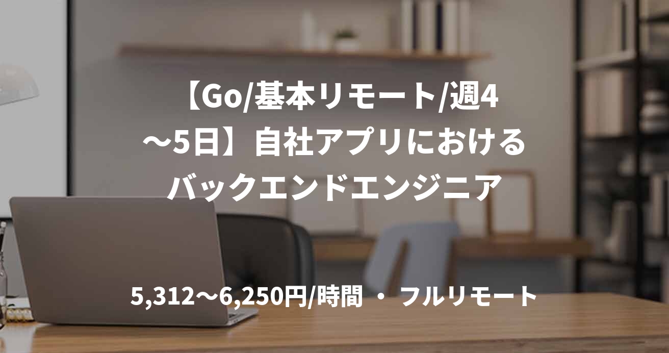 【Go/基本リモート/週4～5日】自社アプリにおけるバックエンドエンジニア