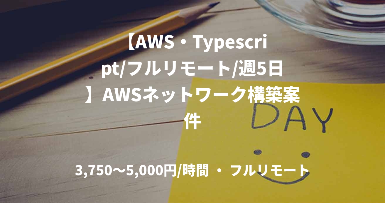 【AWS・Typescript/フルリモート/週5日】AWSネットワーク構築案件