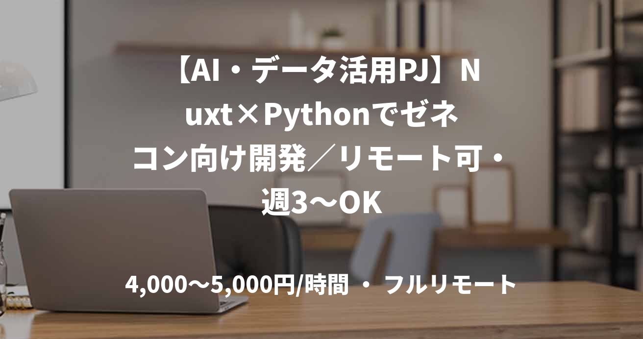 【AI・データ活用PJ】Nuxt×Pythonでゼネコン向け開発／リモート可・週3〜OK