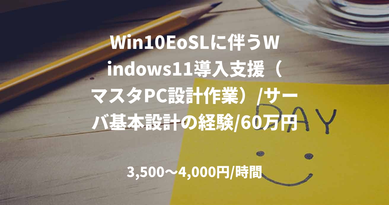 Win10EoSLに伴うWindows11導入支援（マスタPC設計作業）/サーバ基本設計の経験/60万円/多摩センター常駐
