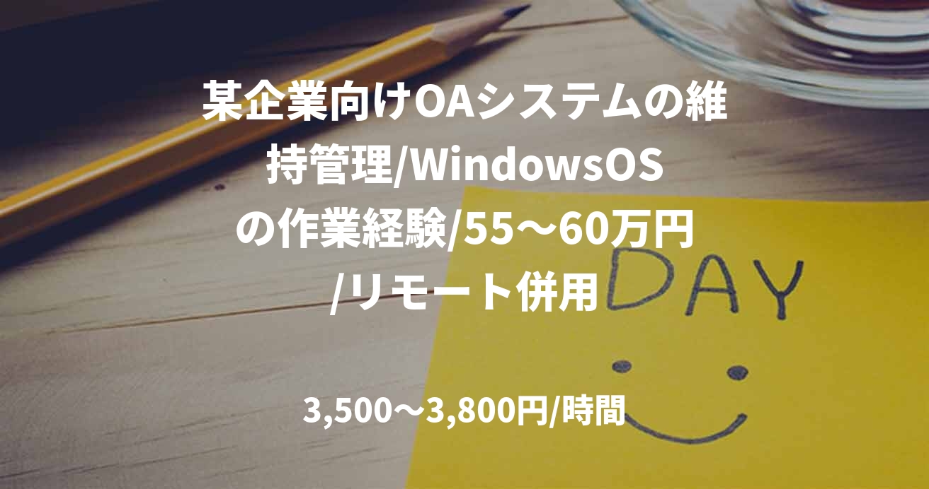某企業向けOAシステムの維持管理/WindowsOSの作業経験/55～60万円/リモート併用