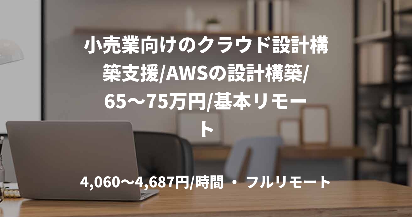 小売業向けのクラウド設計構築支援/AWSの設計構築/65～75万円/基本リモート