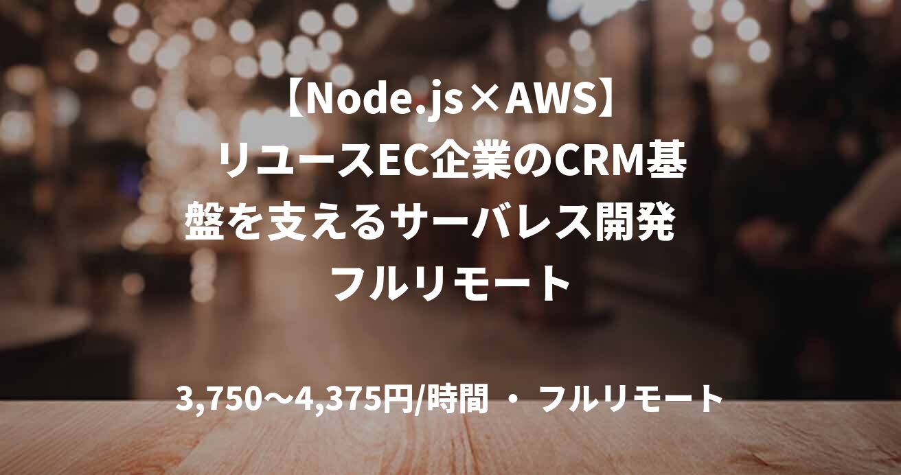 【Node.js×AWS】リユースEC企業のCRM基盤を支えるサーバレス開発　フルリモート