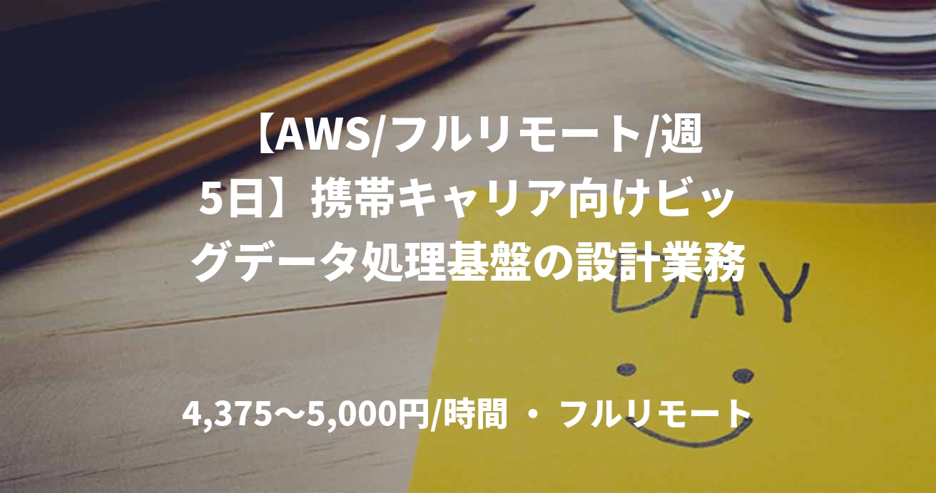 【AWS/フルリモート/週5日】携帯キャリア向けビッグデータ処理基盤の設計業務