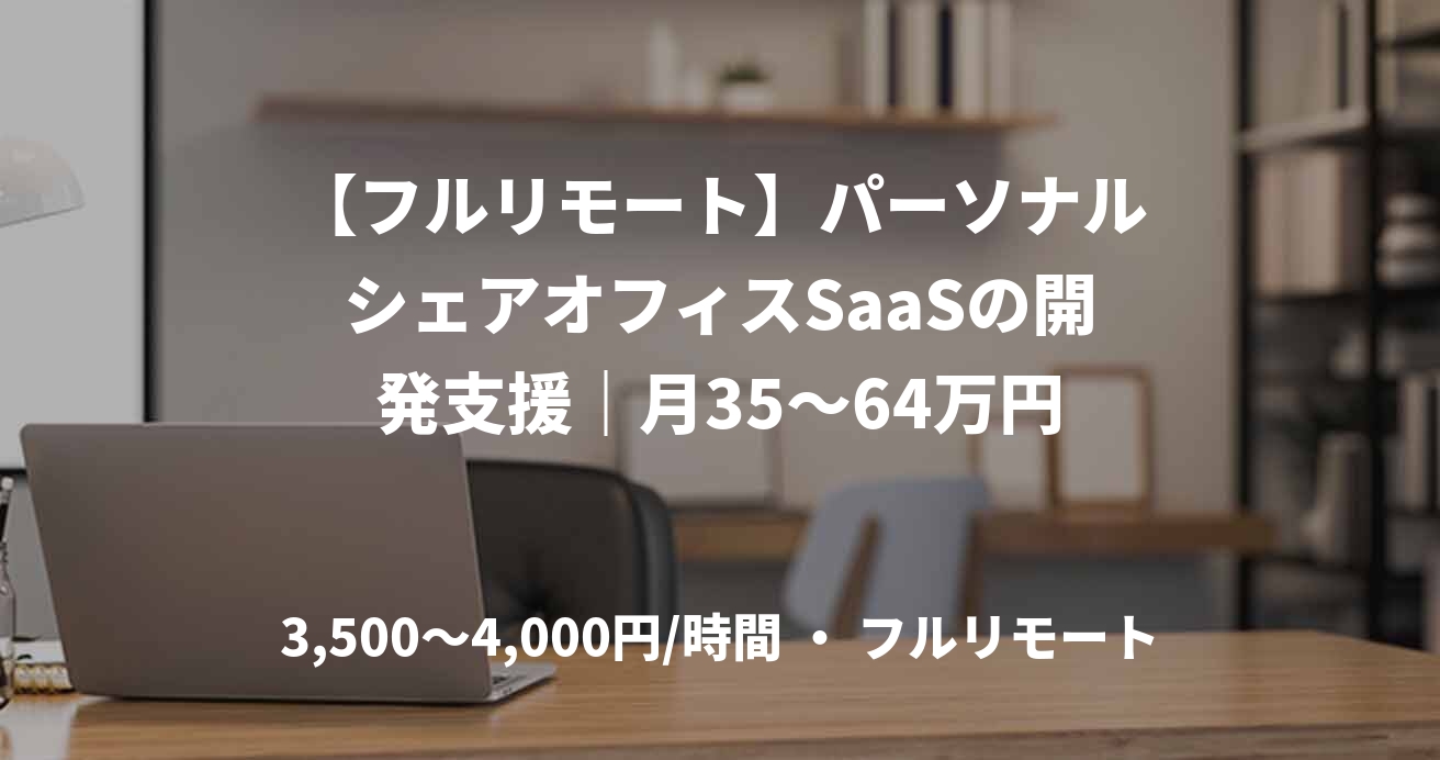 【フルリモート】パーソナルシェアオフィスSaaSの開発支援|月35~64万円