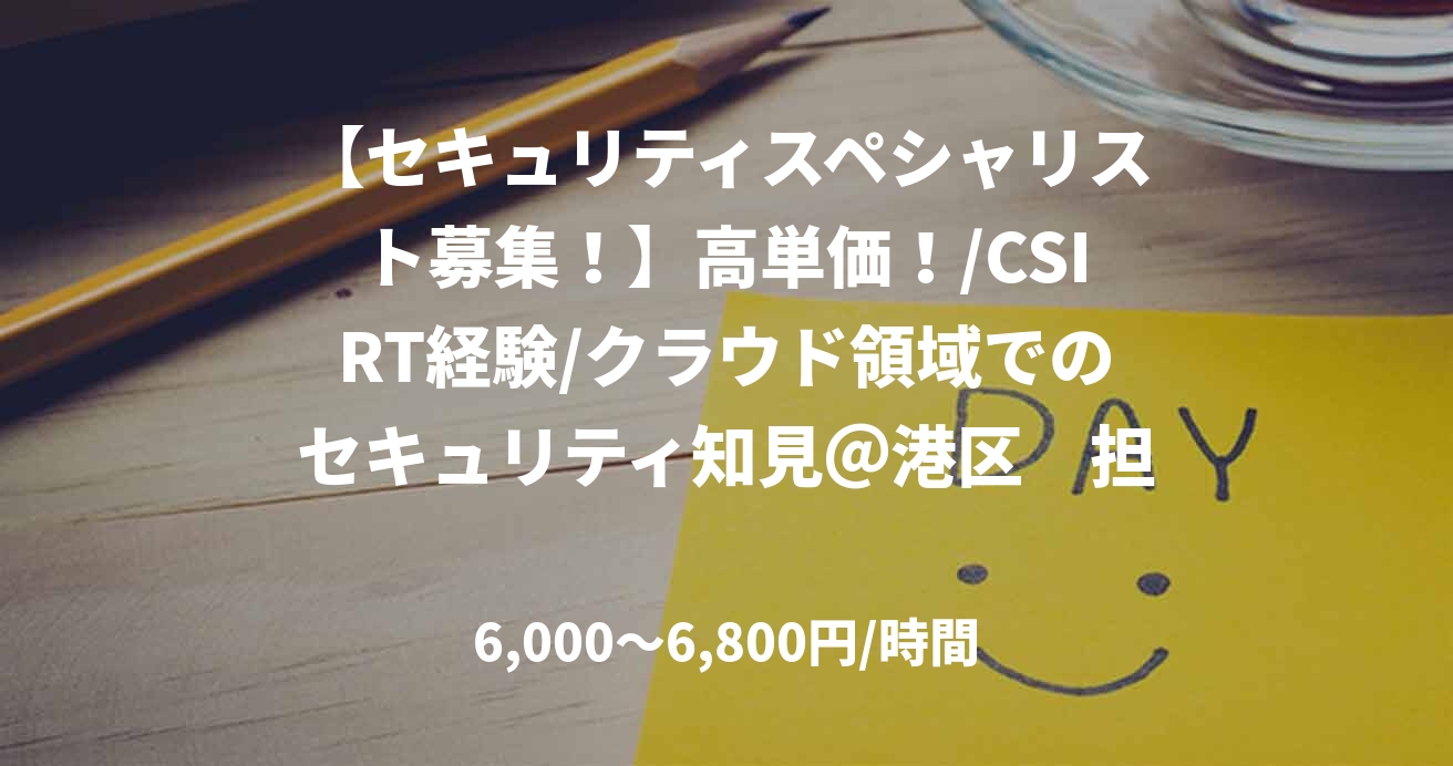 【セキュリティスペシャリスト募集！】高単価！/CSIRT経験/クラウド領域でのセキュリティ知見＠港区　担当：林