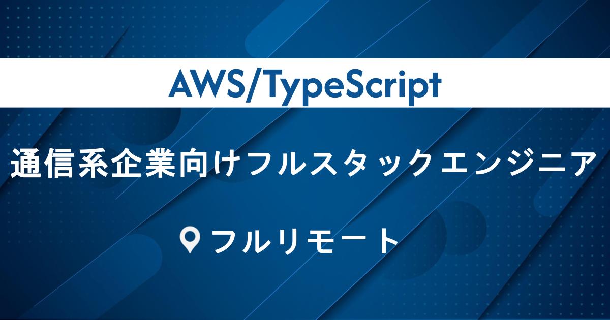 【AWS/TypeScript/フルリモート】通信系企業向けフルスタックエンジニア