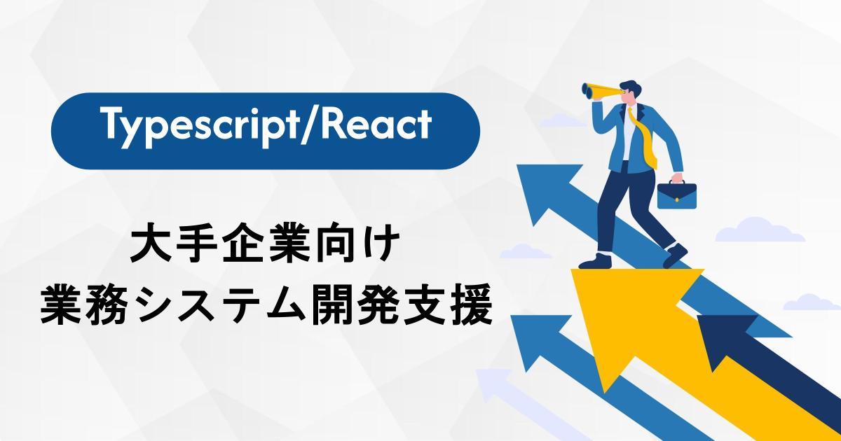 【Typescript/React】大手企業向け業務システム開発支援