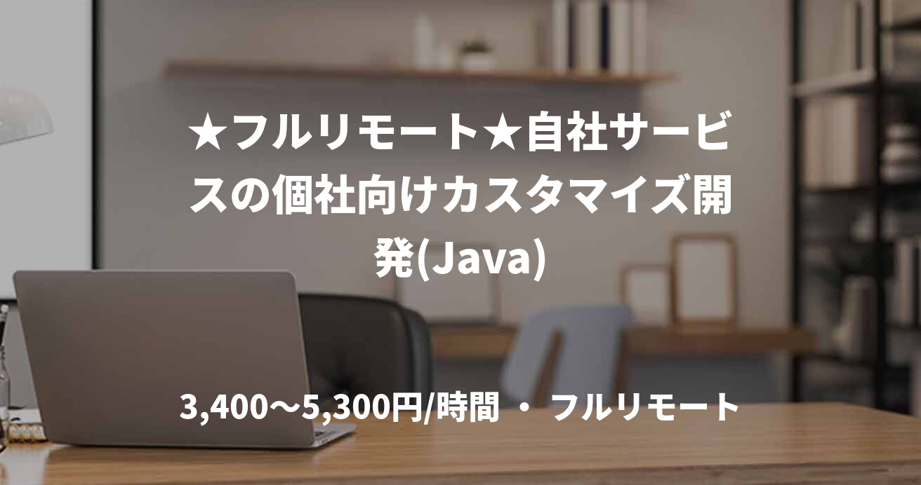 ★フルリモート★自社サービスの個社向けカスタマイズ開発(Java)