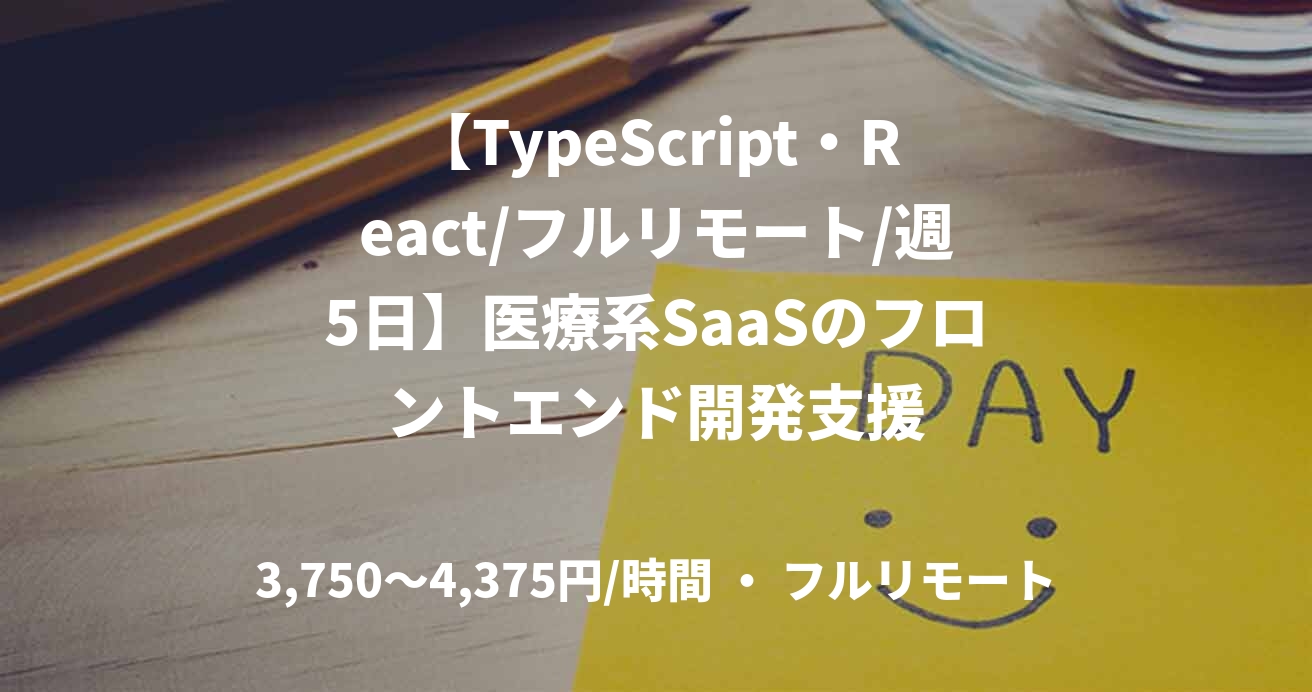 【TypeScript・React/フルリモート/週5日】医療系SaaSのフロントエンド開発支援