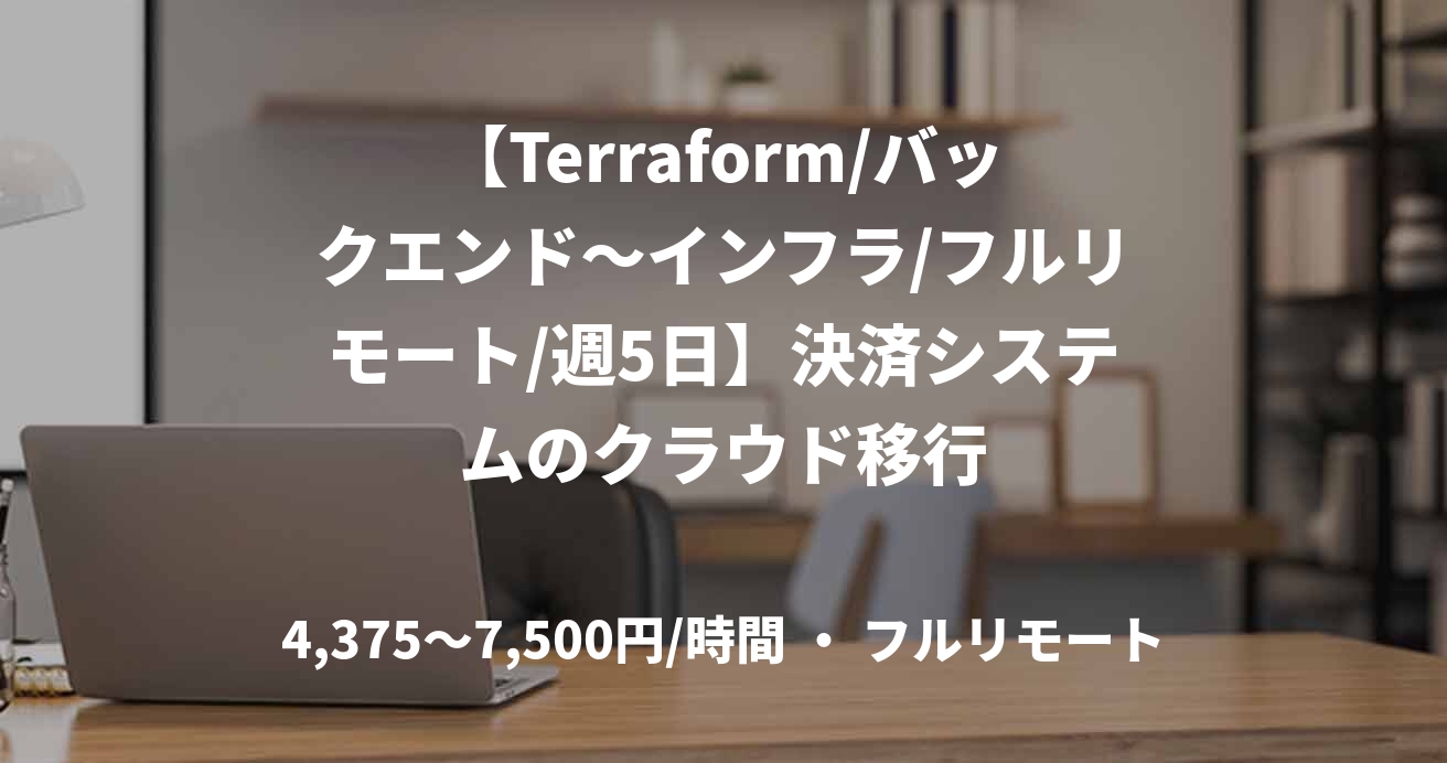 【Terraform/バックエンド〜インフラ/フルリモート/週5日】決済システムのクラウド移行
