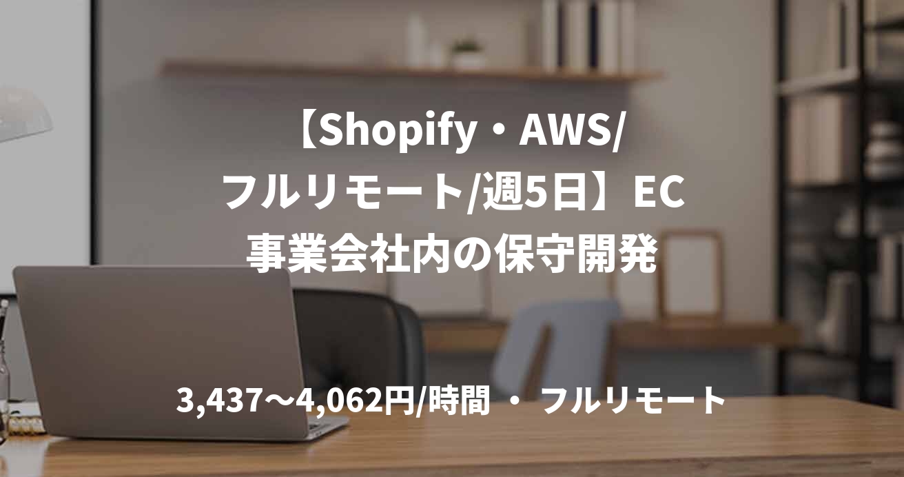 【Shopify・AWS/フルリモート/週5日】EC事業会社内の保守開発