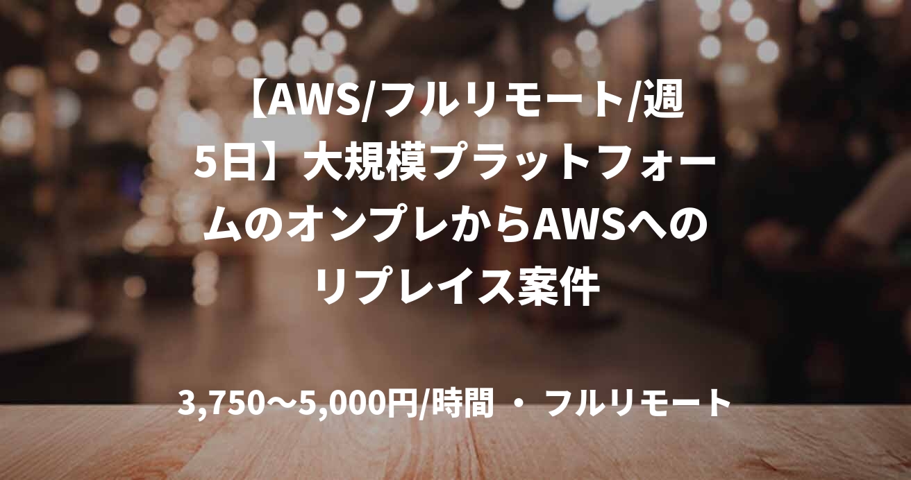 【AWS/フルリモート/週5日】大規模プラットフォームのオンプレからAWSへのリプレイス案件