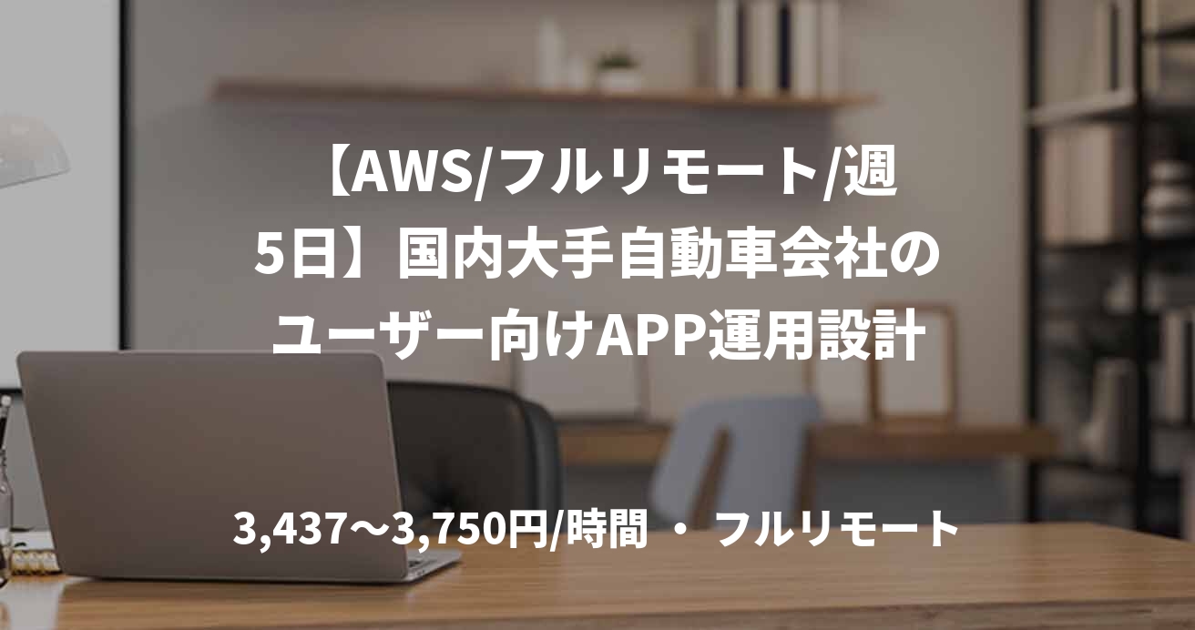 【AWS/フルリモート/週5日】国内大手自動車会社のユーザー向けAPP運用設計