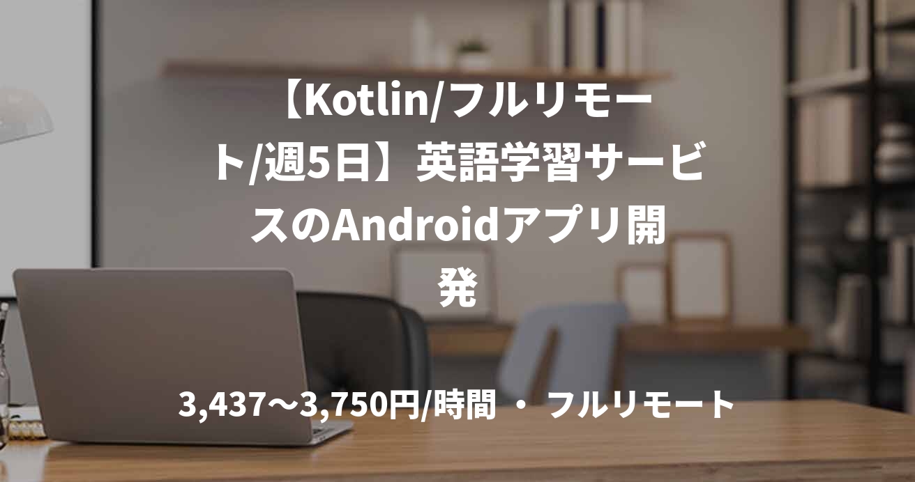 【Kotlin/フルリモート/週5日】英語学習サービスのAndroidアプリ開発