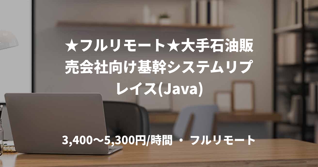 ★フルリモート★大手石油販売会社向け基幹システムリプレイス(Java)