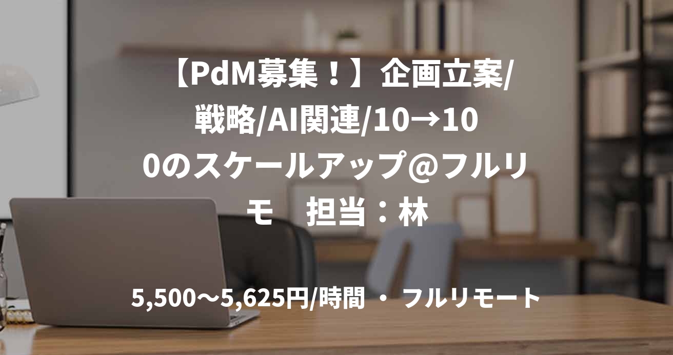 【PdM募集！】企画立案/戦略/AI関連/10→100のスケールアップ@フルリモ　担当：林