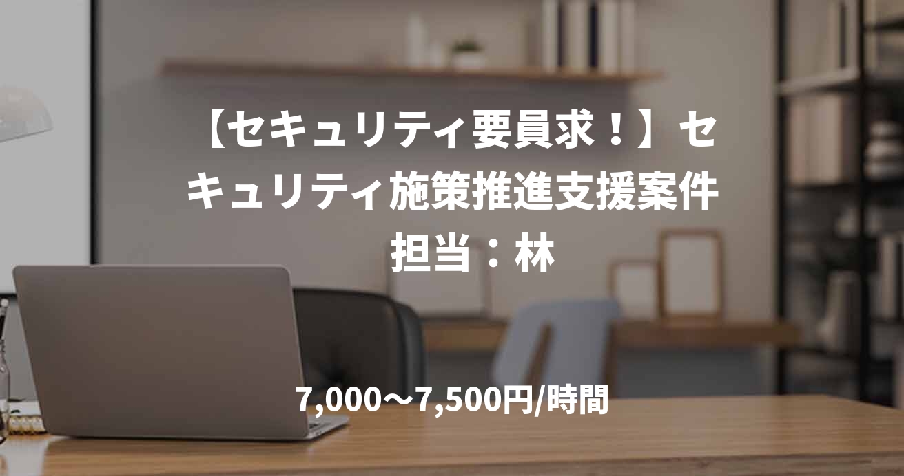 【セキュリティ要員求！】セキュリティ施策推進支援案件　担当：林
