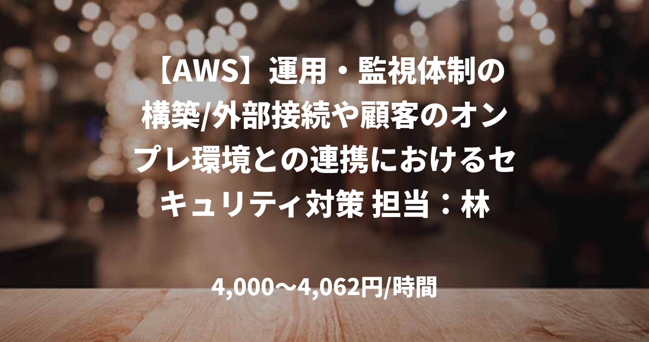 【AWS】運用・監視体制の構築/外部接続や顧客のオンプレ環境との連携におけるセキュリティ対策 担当:林