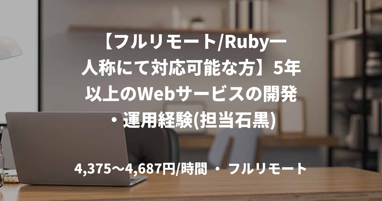 【フルリモート/Ruby一人称にて対応可能な方】5年以上のWebサービスの開発・運用経験(担当石黒)