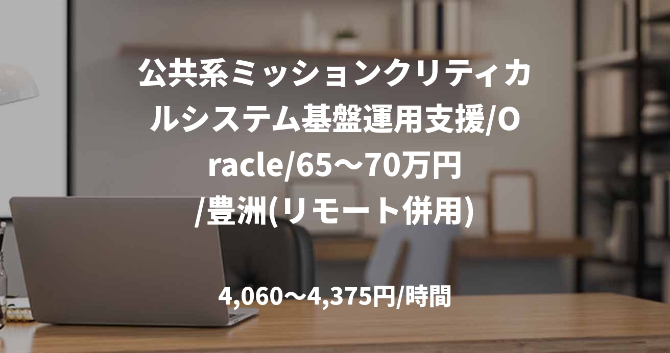 公共系ミッションクリティカルシステム基盤運用支援/Oracle/65～70万円/豊洲(リモート併用)