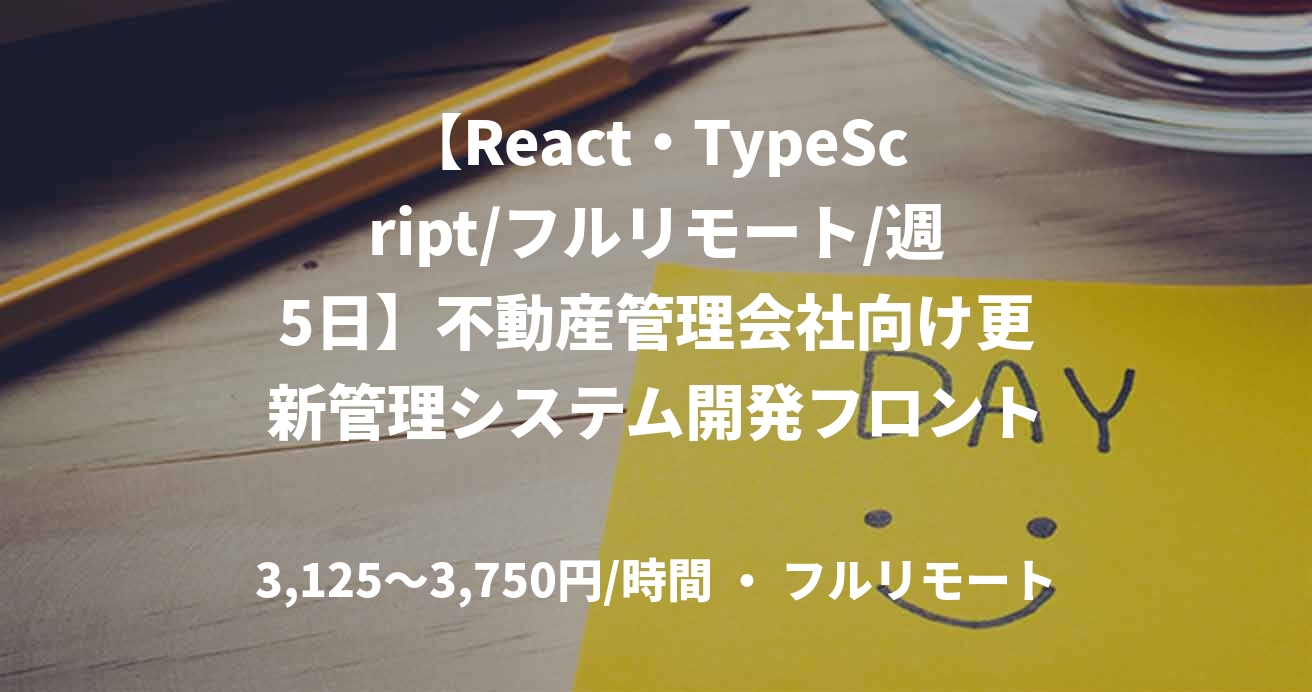 【React・TypeScript/フルリモート/週5日】不動産管理会社向け更新管理システム開発フロントエンドエンジニア