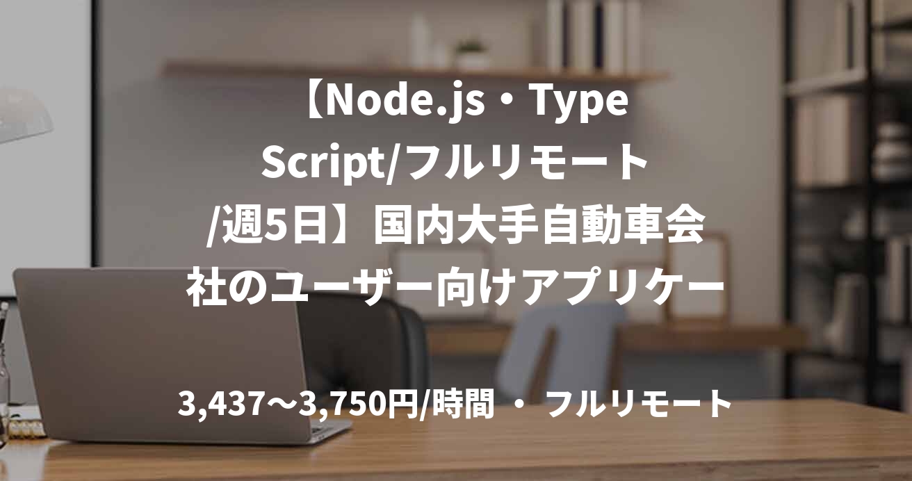 【Node.js・TypeScript/フルリモート/週5日】国内大手自動車会社のユーザー向けアプリケーション開発(バックエンド)