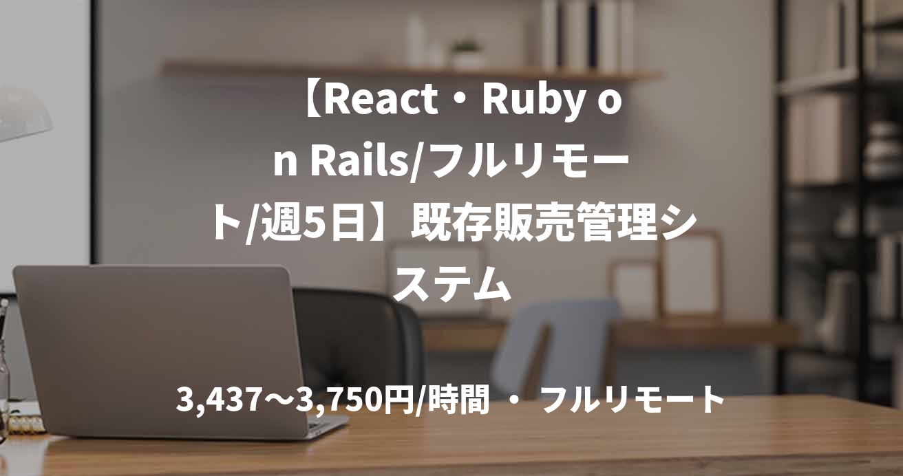 【React・Ruby on Rails/フルリモート/週5日】既存販売管理システム