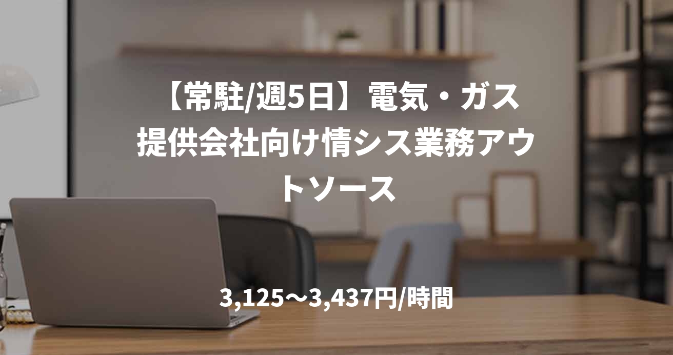 【常駐/週5日】電気・ガス提供会社向け情シス業務アウトソース