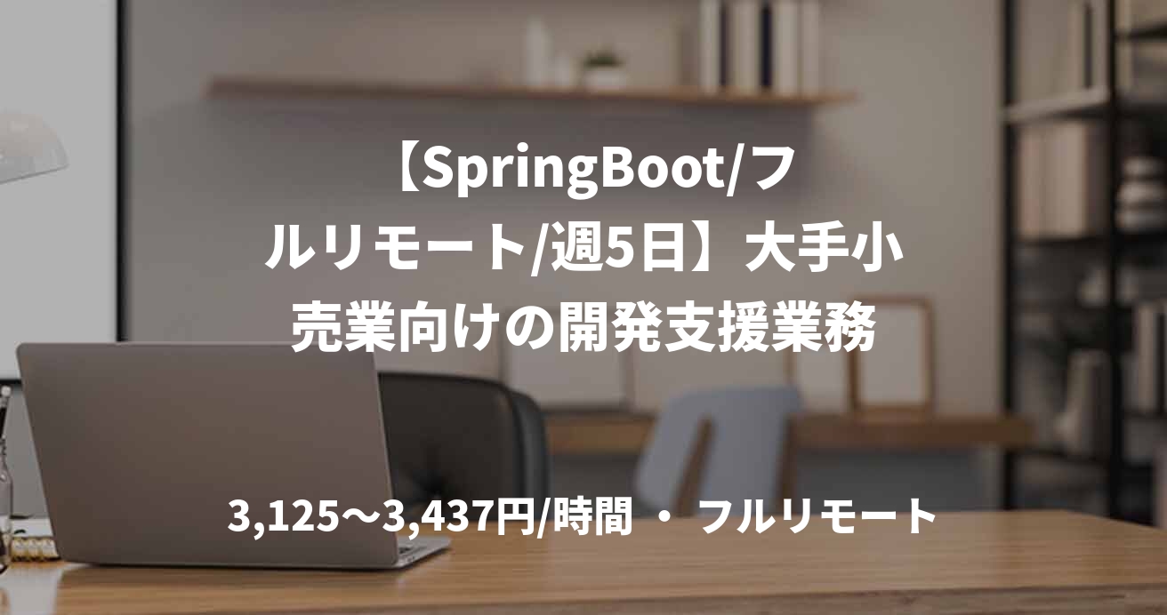 【SpringBoot/フルリモート/週5日】大手小売業向けの開発支援業務